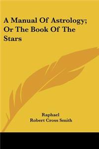 Manual of Astrology; Or the Book of the Stars
