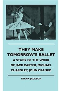 They Make Tomorrow's Ballet - A Study Of The Work Of Jack Carter, Michael Charnley, John Cranko