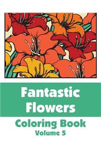 Fantastic Flowers Coloring Book (Volume 5)
