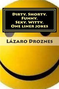 Dirty. Shorty. Funny.Sexy. Witty. One liner jokes
