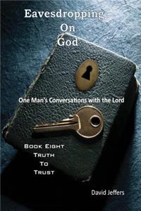 Eavesdropping on God: One Man's Conversations with the Lord: Book Eight Truth to Trust