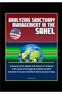 Analyzing Sanctuary Management in the Sahel - Counterterrorism Against Safe Havens for Al Qaeda in the Lands of the Maghreb (AQIM) and Other Extremist Terrorists in Northern Mali to Southern Libya