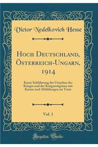 Hoch Deutschland, Ã?sterreich-Ungarn, 1914, Vol. 1: Kurze Schilderung Der Ursachen Des Krieges Und Der Kriegsereignisse Mit Karten Und Abbildungen Im Texte (Classic Reprint)