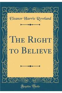 The Right to Believe (Classic Reprint)