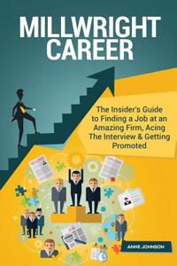 Millwright Career (Special Edition): The Insider's Guide to Finding a Job at an Amazing Firm, Acing the Interview & Getting Promoted