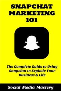 Snapchat Marketing 101: The Complete Guide to Using Snapchat to Explode Your Business & Life