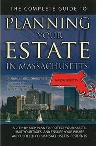 The Complete Guide to Planning Your Estate in Massachusetts: A Step-By-Step Plan to Protect Your Assets, Limit Your Taxes, and Ensure Your Wishes Are