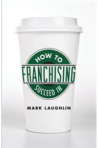 How to Succeed in Franchising