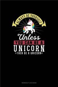 Always Be Yourself Unless You Can Be A Unicorn Then Be A Unicorn