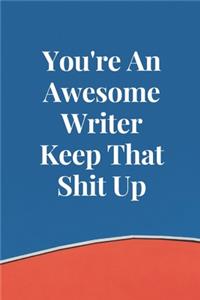 You're An Awesome Writer Keep That Shit Up