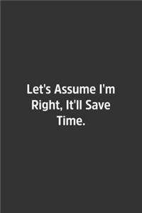 Let's Assume I'm Right, It'll Save Time.