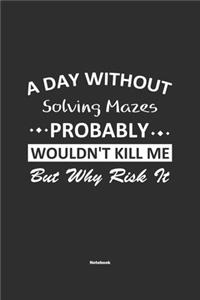 A Day Without Solving Mazes Probably Wouldn't Kill Me But Why Risk It Notebook