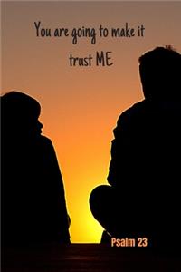 You are going to make it - trust me - Psalm 23