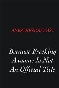Anesthesiologist Because Freeking Awsome is not an official title