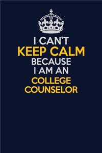 I Can't Keep Calm Because I Am An College Counselor