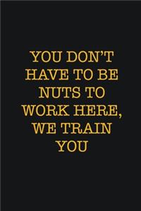 You Don't Have To Be Nuts To Work Here, We Train You