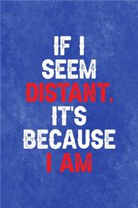 If I Seem Distant, It's Because I am