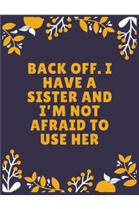 Back off. I have a sister and I'm not afraid to use her