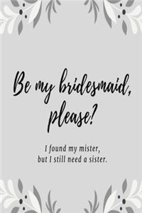 Be my bridesmaid please? I found my mister, but I still need a sister