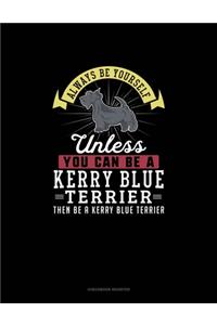 Always Be Yourself Unless You Can Be A Kerry Blue Terrier Then Be A Kerry Blue Terrier