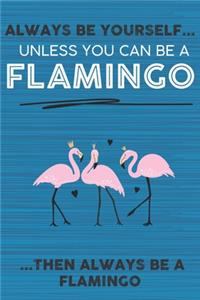 Always Be Yourself Unless You Can Be a Flamingo Then Always Be a Flamingo