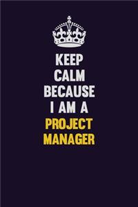 Keep Calm Because I Am A Project Manager