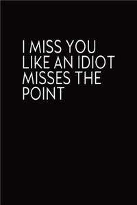 I Miss You Like An Idiot Misses The Point