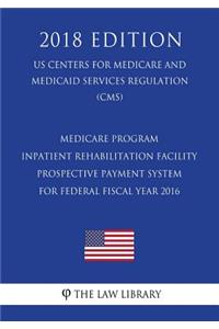 Medicare Program - Inpatient Rehabilitation Facility Prospective Payment System for Federal Fiscal Year 2016 (US Centers for Medicare and Medicaid Services Regulation) (CMS) (2018 Edition)