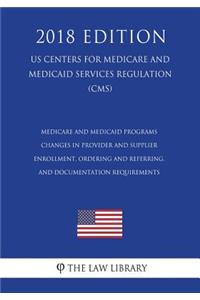 Medicare and Medicaid Programs - Changes in Provider and Supplier Enrollment, Ordering and Referring, and Documentation Requirements (US Centers for Medicare and Medicaid Services Regulation) (CMS) (2018 Edition)