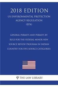 General Permits and Permits by Rule for the Federal Minor New Source Review Program in Indian Country for Five Source Categories (US Environmental Protection Agency Regulation) (EPA) (2018 Edition)