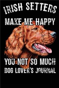 Irish Setters Make Me Happy You Not So Much Dog Lover's Journal