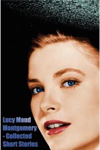 Lucy Maud Montgomery - Collected Short Stories