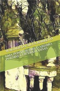 Uma Ponte Sobre O Abismo. Poesias E Outras Coisas