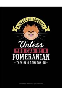 Always Be Yourself Unless You Can Be a Pomeranian Then Be a Pomeranian