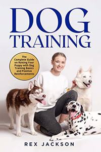 Dog Training: The Complete Guide on Raising Your Puppy with Dog Training Basics and Positive Reinforcements