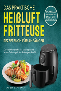 praktische Heißluftfritteuse Rezeptbuch für Anfänger: Die besten Gerichte für eine ausgewogene und leckere Ernährung mit dem Airfryer ganz ohne Öl! Schnelle und einfache Rezepte für jeden Tag