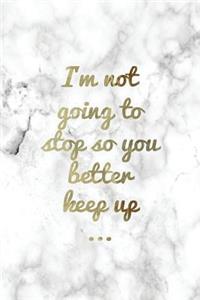 I'm Not Going to Stop So You Better Keep Up