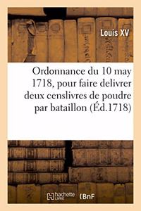 Ordonnance Du Roy Du 10 May 1718, Pour Faire Delivrer Pendant l'Esté Prochain Et Les Suivans: En Temps de Paix, Deux Censlivres de Poudre Par Bataillon Aux Troupes d'Infanterie