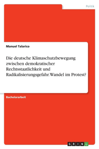 deutsche Klimaschutzbewegung zwischen demokratischer Rechtsstaatlichkeit und Radikalisierungsgefahr. Wandel im Protest?