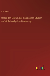 Ueber den Einfluß der classischen Studien auf sittlich-religiöse Gesinnung