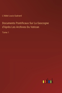 Documents Pontificaux Sur La Gascogne d'Après Les Archives Du Vatican