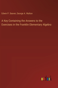 Key Containing the Answers to the Exercises in the Franklin Elementary Algebra