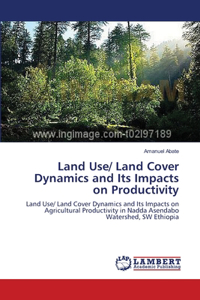 Land Use/ Land Cover Dynamics and Its Impacts on Productivity