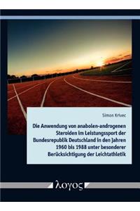 Die Anwendung Von Anabolen-Androgenen Steroiden Im Leistungssport Der Bundesrepublik Deutschland in Den Jahren 1960 Bis 1988 Unter Besonderer Berucksichtigung Der Leichtathletik