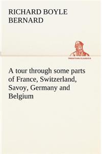 tour through some parts of France, Switzerland, Savoy, Germany and Belgium
