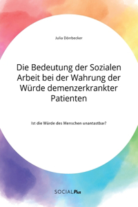 Bedeutung der Sozialen Arbeit bei der Wahrung der Würde demenzerkrankter Patienten. Ist die Würde des Menschen unantastbar?