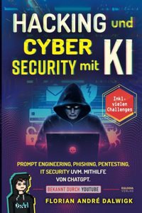 Hacking und Cyber Security mit KI: Prompt Engineering, Phishing, Pentesting, IT security uvm. mithilfe von ChatGPT Inkl. vielen Challenges (German Edition)