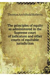 The principles of equity as administered in the Supreme court of judicature and other courts of equitable jurisdiction