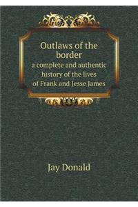 Outlaws of the Border a Complete and Authentic History of the Lives of Frank and Jesse James