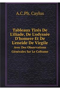 Tableaux Tirés De L'iliade, De L'odyssée D'homere Et De L'eneide De Virgile Avec Des Observations Générales fur Le Coftume